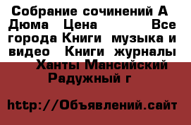 Собрание сочинений А. Дюма › Цена ­ 3 000 - Все города Книги, музыка и видео » Книги, журналы   . Ханты-Мансийский,Радужный г.